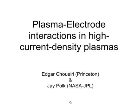 Plasma-Electrode interactions in high- current-density plasmas Edgar Choueiri (Princeton) & Jay Polk (NASA-JPL) 3.