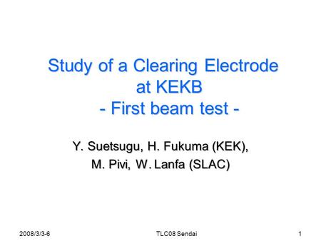 Study of a Clearing Electrode at KEKB - First beam test - Y. Suetsugu, H. Fukuma (KEK), M. Pivi, W. Lanfa (SLAC) 2008/3/3-61TLC08 Sendai.