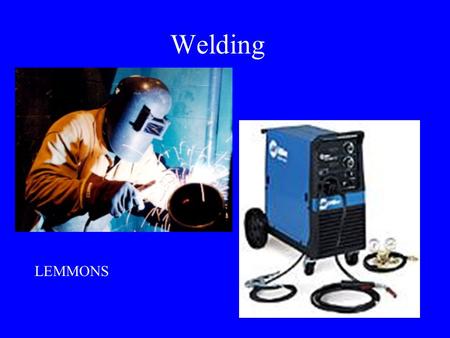 Welding LEMMONS Arc Welding – fusing two or more pieces of metal together using heat from an electric arc Advantages of Arc Welding Quick repairs Cheap.