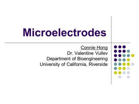 Microelectrodes Connie Hong Dr. Valentine Vullev Department of Bioengineering University of California, Riverside.
