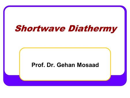 Shortwave Diathermy Prof. Dr. Gehan Mosaad.