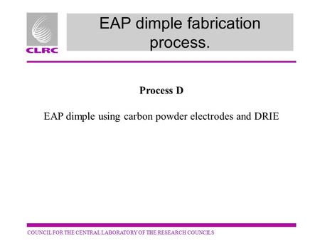 COUNCIL FOR THE CENTRAL LABORATORY OF THE RESEARCH COUNCILS EAP dimple fabrication process. Process D EAP dimple using carbon powder electrodes and DRIE.