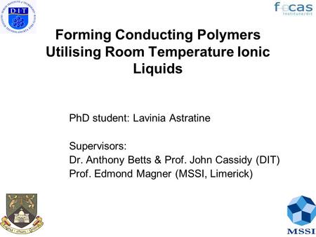 Forming Conducting Polymers Utilising Room Temperature Ionic Liquids PhD student: Lavinia Astratine Supervisors: Dr. Anthony Betts & Prof. John Cassidy.