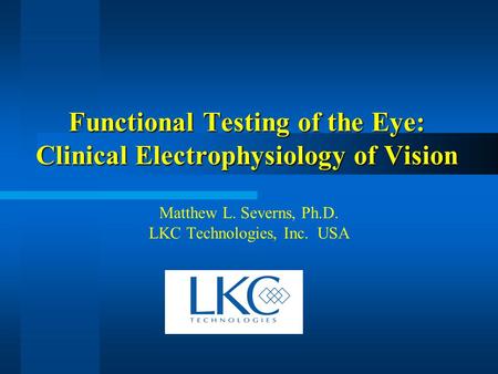 Functional Testing of the Eye: Clinical Electrophysiology of Vision Matthew L. Severns, Ph.D. LKC Technologies, Inc. USA.