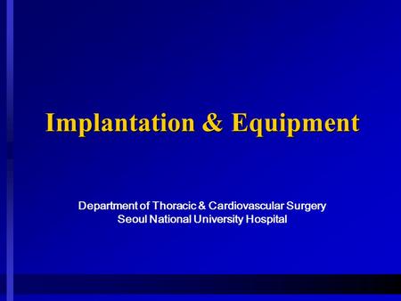 Implantation & Equipment Implantation & Equipment Department of Thoracic & Cardiovascular Surgery Seoul National University Hospital.