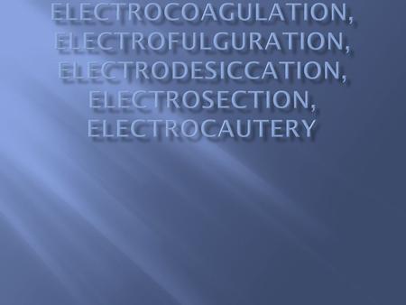  Electrosurgery:  use of electricity to cause thermal tissue destruction, most commonly in the form of tissue Dehydration coagulation vaporization.