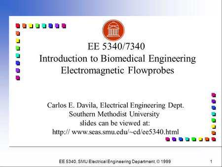 EE 5340, SMU Electrical Engineering Department, © 1999 1 Carlos E. Davila, Electrical Engineering Dept. Southern Methodist University slides can be viewed.