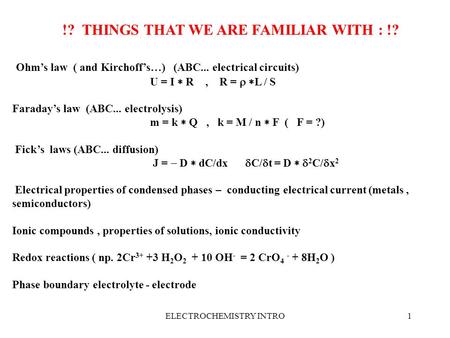 ELECTROCHEMISTRY INTRO1 !? THINGS THAT WE ARE FAMILIAR WITH : !? Ohm’s law ( and Kirchoff’s…) (ABC... electrical circuits) U = I  R, R =   L / S Faraday’s.