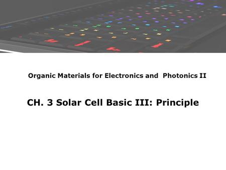 CH. 3 Solar Cell Basic III: Principle Organic Materials for Electronics and Photonics II.