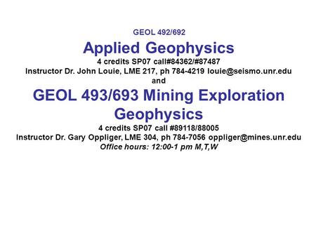Applied Geophysics 4 credits SP07 call#84362/#87487 Instructor Dr. John Louie, LME 217, ph 784-4219 and GEOL 493/693 Mining Exploration.