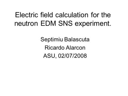 Electric field calculation for the neutron EDM SNS experiment. Septimiu Balascuta Ricardo Alarcon ASU, 02/07/2008.