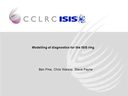 Modelling of diagnostics for the ISIS ring Ben Pine, Chris Warsop, Steve Payne.