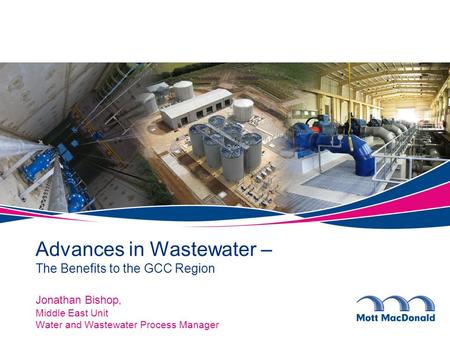 Jonathan Bishop, Middle East Unit Water and Wastewater Process Manager Advances in Wastewater – The Benefits to the GCC Region.