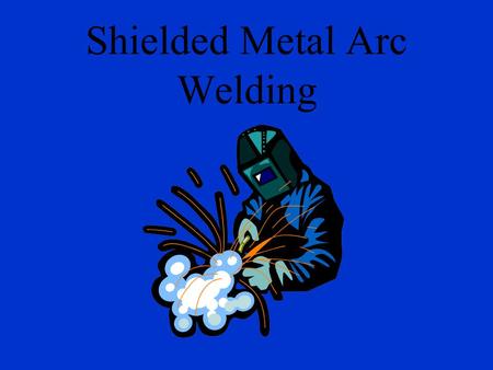 Shielded Metal Arc Welding Arc Welding? Uses electricity for heat.