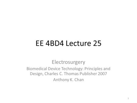 EE 4BD4 Lecture 25 Electrosurgery Biomedical Device Technology: Principles and Design, Charles C. Thomas Publisher 2007 Anthony K. Chan 1.