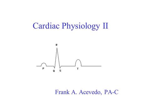 Cardiac Physiology II Frank A. Acevedo, PA-C. Excitation.