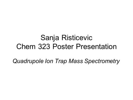 Sanja Risticevic Chem 323 Poster Presentation Quadrupole Ion Trap Mass Spectrometry.