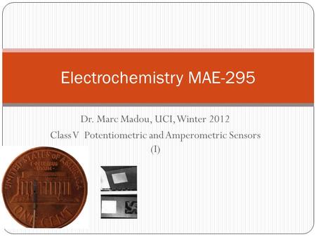 Dr. Marc Madou, UCI, Winter 2012 Class V Potentiometric and Amperometric Sensors (I) Electrochemistry MAE-295.