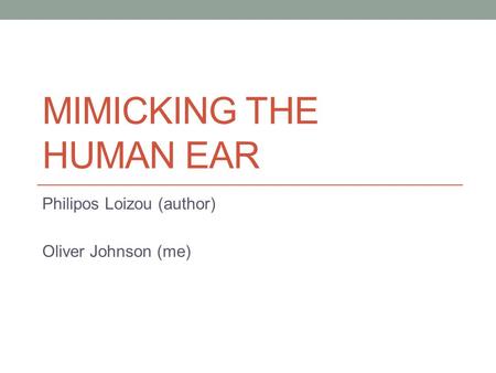 MIMICKING THE HUMAN EAR Philipos Loizou (author) Oliver Johnson (me)