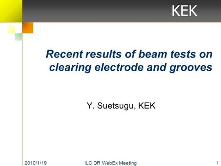 KEK Recent results of beam tests on clearing electrode and grooves 2010/1/191ILC DR WebEx Meeting Y. Suetsugu, KEK.