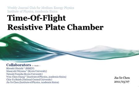 Weekly Journal Club for Medium Energy Physics Institute of Physics, Academia Sinica Time-Of-Flight Resistive Plate Chamber Jia-Ye Chen 2011/03/07 Collaborators.