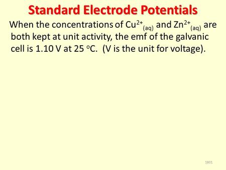 Standard Electrode Potentials When the concentrations of Cu 2+ (aq) and Zn 2+ (aq) are both kept at unit activity, the emf of the galvanic cell is 1.10.