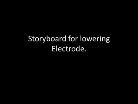 Storyboard for lowering Electrode.. “Okay! We have successfully prepared the patient for the lowering of the electrode. We have the exact coordinates.