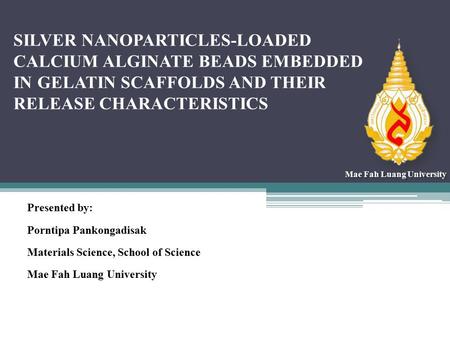 SILVER NANOPARTICLES-LOADED CALCIUM ALGINATE BEADS EMBEDDED IN GELATIN SCAFFOLDS AND THEIR RELEASE CHARACTERISTICS Presented by: Porntipa Pankongadisak.