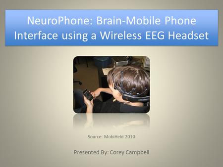 NeuroPhone: Brain-Mobile Phone Interface using a Wireless EEG Headset Source: MobiHeld 2010 Presented By: Corey Campbell.
