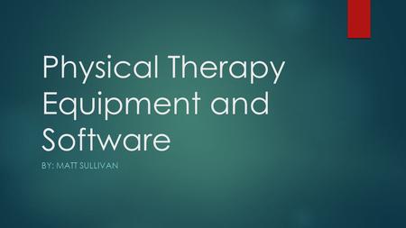 Physical Therapy Equipment and Software BY: MATT SULLIVAN.