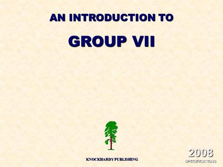 AN INTRODUCTION TO GROUP VII KNOCKHARDY PUBLISHING 2008 SPECIFICATIONS.