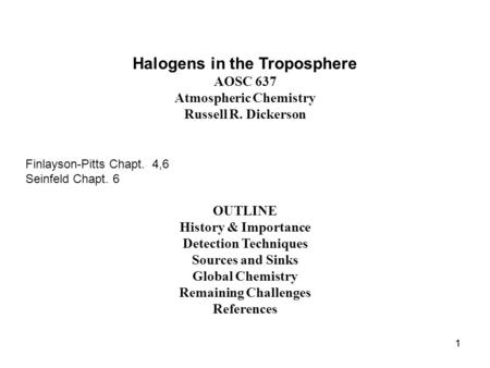 11 Halogens in the Troposphere AOSC 637 Atmospheric Chemistry Russell R. Dickerson Finlayson-Pitts Chapt. 4,6 Seinfeld Chapt. 6 OUTLINE History & Importance.