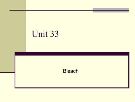 Unit 33 Bleach. Types of Bleaches Household chlorine bleach – a solution of chlorine in sodium hydroxide solution Cl 2(aq) + 2NaOH (aq)  NaCl (aq) +
