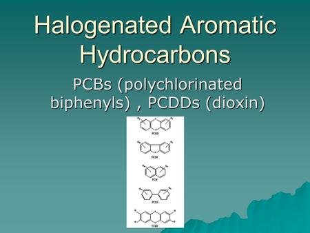 Halogenated Aromatic Hydrocarbons PCBs (polychlorinated biphenyls), PCDDs (dioxin)