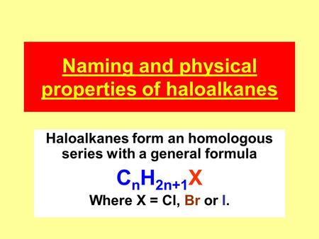 Naming and physical properties of haloalkanes Haloalkanes form an homologous series with a general formula C n H 2n+1 X Where X = Cl, Br or I.
