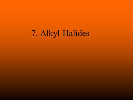 7. Alkyl Halides.