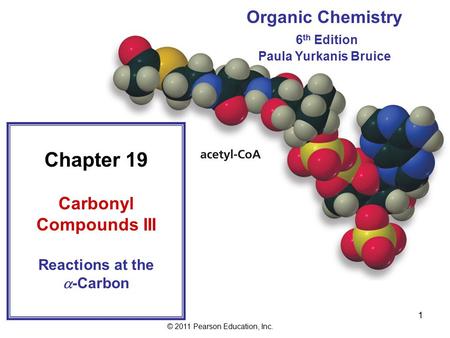 © 2011 Pearson Education, Inc. 1 Organic Chemistry 6 th Edition Paula Yurkanis Bruice Chapter 19 Carbonyl Compounds III Reactions at the  -Carbon.