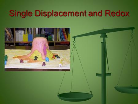 Single Displacement and Redox. Single Displacement and Redox: At the conclusion of our time together, you should be able to: 1.Identify a basic single.