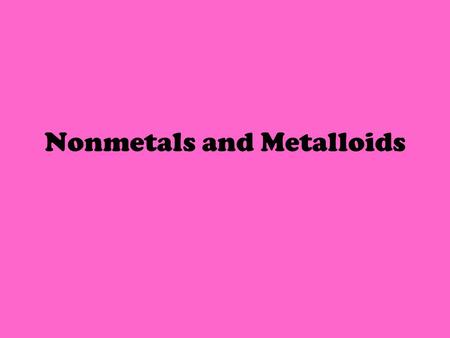 Nonmetals and Metalloids. Life on Earth depends on certain nonmetal elements. The air you and other animals breathe contains several nonmetals, including.