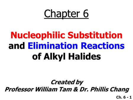 Created by Professor William Tam & Dr. Phillis Chang Ch. 6 - 1 Chapter 6 Nucleophilic Substitution and Elimination Reactions of Alkyl Halides.