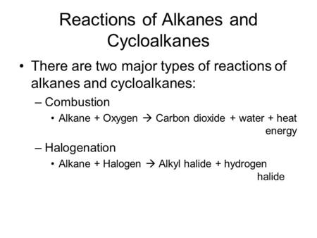 Reactions of Alkanes and Cycloalkanes There are two major types of reactions of alkanes and cycloalkanes: –Combustion Alkane + Oxygen  Carbon dioxide.