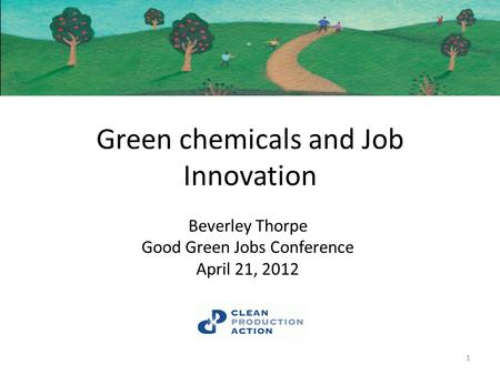 Green chemicals and Job Innovation Beverley Thorpe Good Green Jobs Conference April 21, 2012 1.