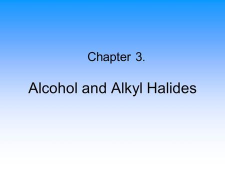 Alcohol and Alkyl Halides Chapter 3.. 2 Alkyl Halides An organic compound containing at least one carbon- halogen bond (C-X) –X (F, Cl, Br, I) replaces.