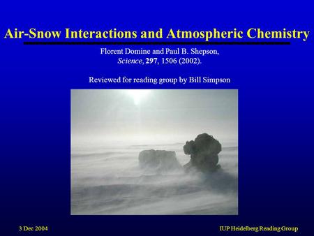 3 Dec 2004IUP Heidelberg Reading Group Air-Snow Interactions and Atmospheric Chemistry Florent Domine and Paul B. Shepson, Science, 297, 1506 (2002). Reviewed.