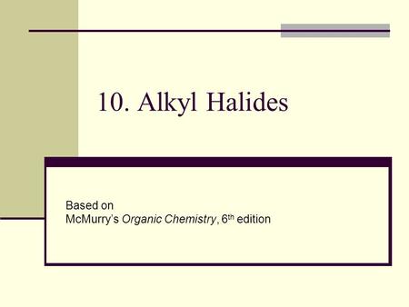 10. Alkyl Halides Based on McMurry’s Organic Chemistry, 6 th edition.