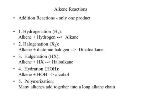 Alkene Reactions Addition Reactions - only one product 1. Hydrogenation (H 2 ): Alkene + Hydrogen --> Alkane 2. Halogenation (X 2 ): Alkene + diatomic.