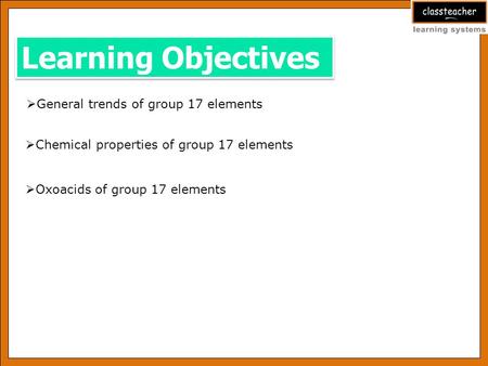 Learning Objectives General trends of group 17 elements