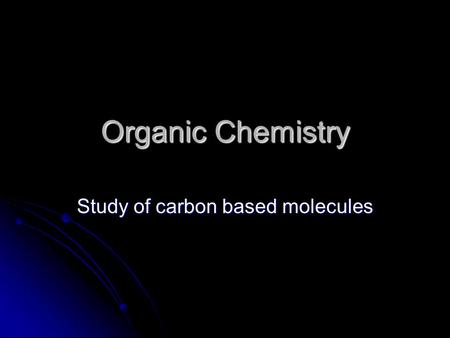 Organic Chemistry Study of carbon based molecules.