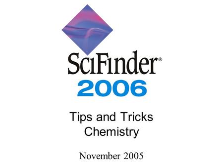 Tips and Tricks Chemistry November 2005. 2006 Edition CAS... we are scientists, creating and delivering the most complete and effective digital information.