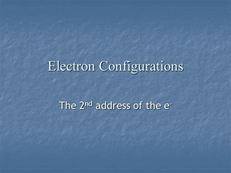 Electron Configurations The 2 nd address of the e -